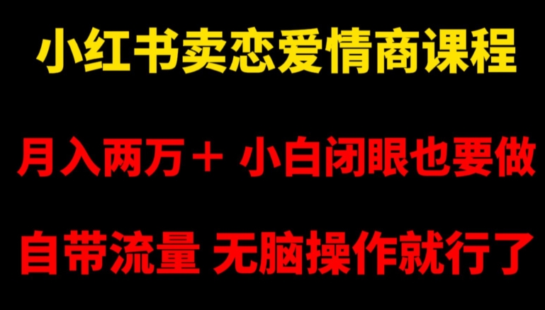 小红书卖恋爱情商课程，月入两万＋，小白闭眼也要做，自带流量，无脑操作就行了【揭秘】网赚项目-副业赚钱-互联网创业-资源整合百读客
