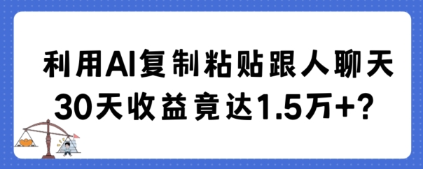 利用AI复制粘贴跟人聊天30天收益竟达1.5万+网赚项目-副业赚钱-互联网创业-资源整合百读客