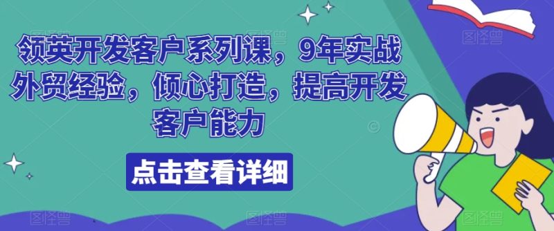 领英开发客户系列课，9年实战外贸经验，倾心打造，提高开发客户能力网赚项目-副业赚钱-互联网创业-资源整合百读客