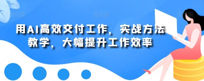 用AI高效交付工作,实战方法教学,大幅提升工作效率网赚项目-副业赚钱-互联网创业-资源整合百读客
