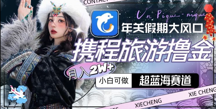 年关假期大风口，携程旅游撸金，超蓝海赛道,月入2w+网赚项目-副业赚钱-互联网创业-资源整合百读客