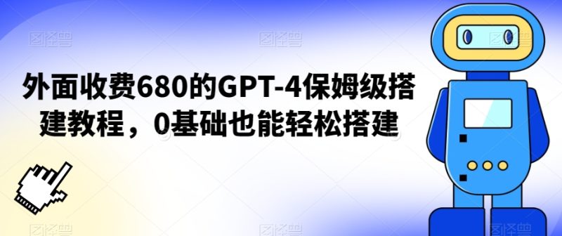 外面收费680的GPT-4保姆级搭建教程，0基础也能轻松搭建网赚项目-副业赚钱-互联网创业-资源整合百读客