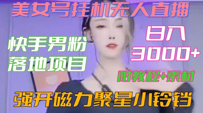 快手男粉落地项目，美女号挂机无人直播，强开磁力聚星小铃铛，日入3000+【附教程和美女素材】网赚项目-副业赚钱-互联网创业-资源整合百读客