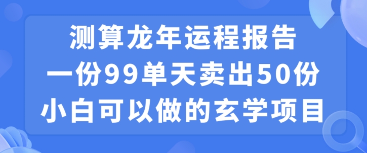 小白可做的玄学项目,出售”龙年运程报告”一份99元单日卖出100份利润9900元,0成本投入网赚项目-副业赚钱-互联网创业-资源整合百读客