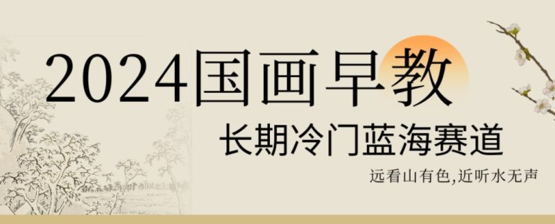 2024国画早教,长期冷门蓝海赛道网赚项目-副业赚钱-互联网创业-资源整合百读客