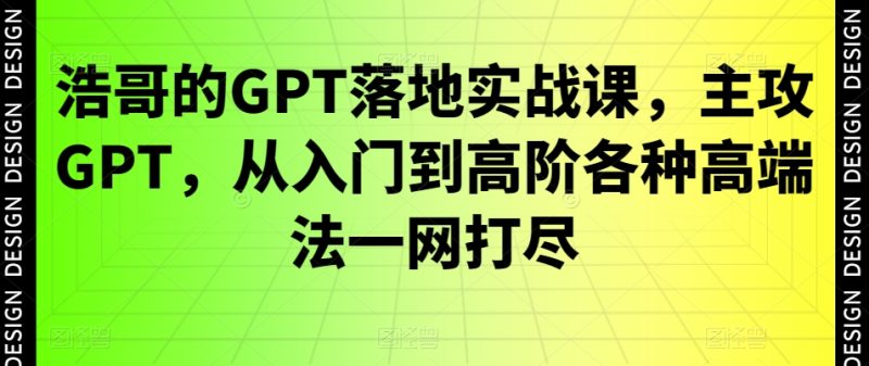 浩哥的GPT落地实战课，主攻GPT，从入门到高阶各种高端法一网打尽网赚项目-副业赚钱-互联网创业-资源整合百读客