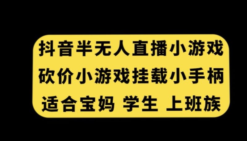 抖音半无人直播砍价小游戏，挂载游戏小手柄，适合宝妈学生上班族网赚项目-副业赚钱-互联网创业-资源整合百读客