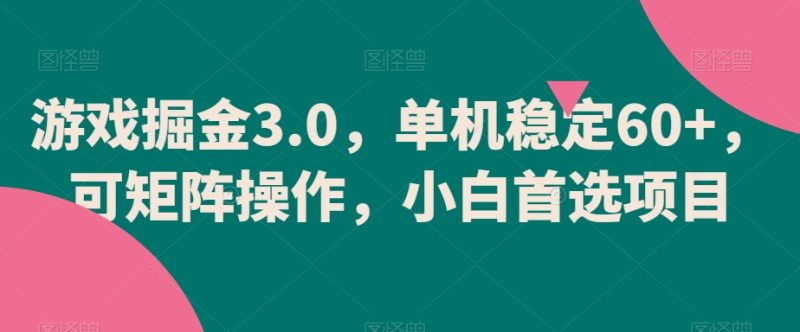 游戏掘金3.0，单机稳定60+，可矩阵操作，小白首选项目网赚项目-副业赚钱-互联网创业-资源整合百读客