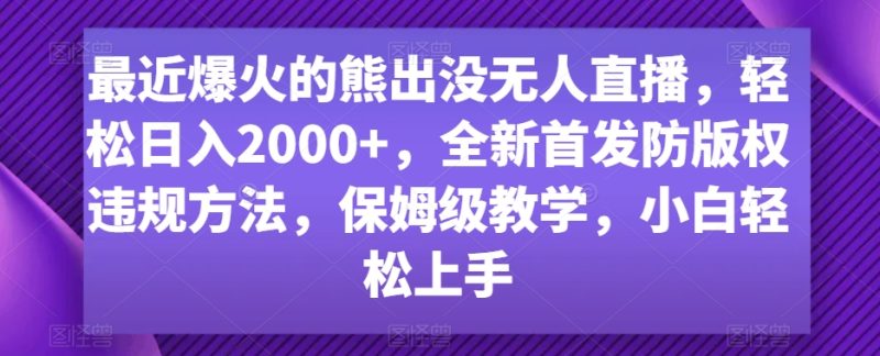 最近爆火的熊出没无人直播，轻松日入2000+，全新首发防版权违规方法网赚项目-副业赚钱-互联网创业-资源整合百读客