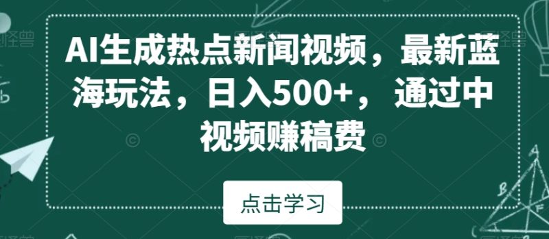AI生成热点新闻视频，最新蓝海玩法，日入500+，通过中视频赚稿费网赚项目-副业赚钱-互联网创业-资源整合百读客