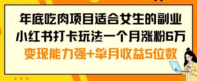 年底吃肉项目适合女生的副业小红书打卡玩法一个月涨粉6万+变现能力强+单月收益5位数网赚项目-副业赚钱-互联网创业-资源整合百读客