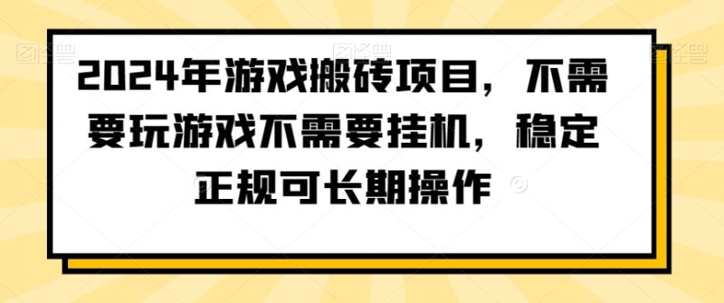 2024年游戏搬砖项目，不需要玩游戏不需要挂机，稳定正规可长期操作网赚项目-副业赚钱-互联网创业-资源整合百读客