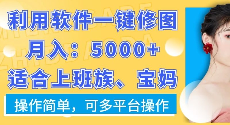 利用软件一键修图月入5000+,适合上班族、宝妈,操作简单,可多平台操作网赚项目-副业赚钱-互联网创业-资源整合百读客