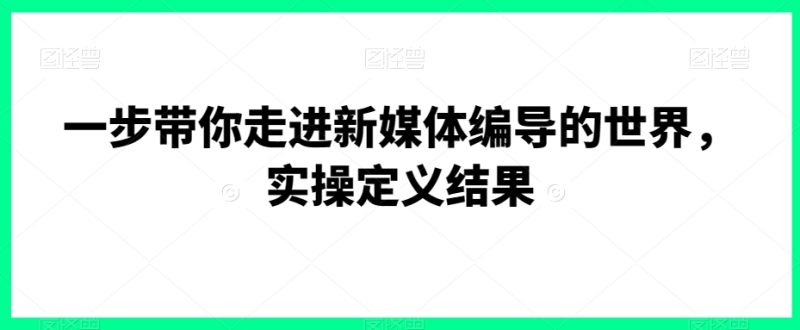 一步带你走进新媒体编导的世界，实操定义结果网赚项目-副业赚钱-互联网创业-资源整合百读客