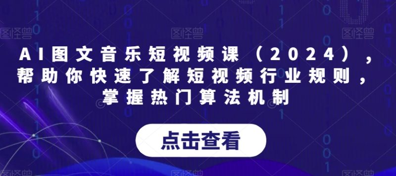 AI图文音乐短视频课(2024),帮助你快速了解短视频行业规则,掌握热门算法机制网赚项目-副业赚钱-互联网创业-资源整合百读客