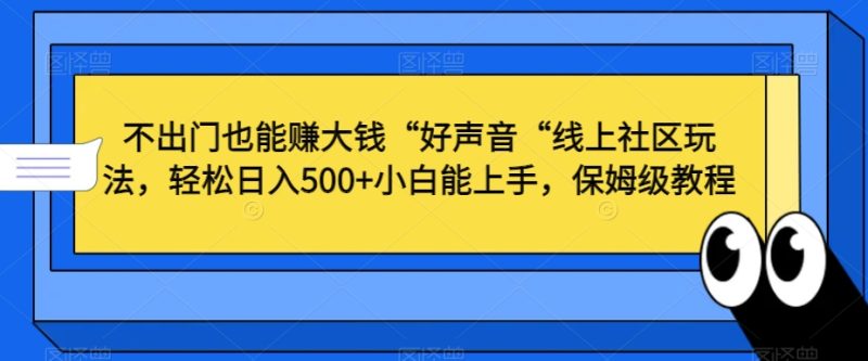 不出门也能赚大钱“好声音“线上社区玩法,轻松日入500+小白能上手,保姆级教程网赚项目-副业赚钱-互联网创业-资源整合百读客