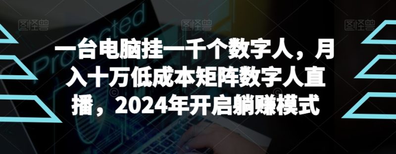 【超级蓝海项目】一台电脑挂一千个数字人,月入十万低成本矩阵数字人直播,2024年开启躺赚模式网赚项目-副业赚钱-互联网创业-资源整合百读客