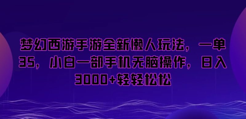 梦幻西游手游全新懒人玩法，一单35，小白一部手机无脑操作，日入3000+轻轻松松网赚项目-副业赚钱-互联网创业-资源整合百读客
