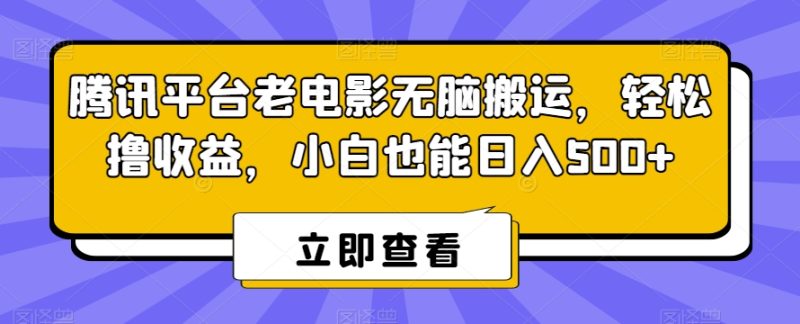 腾讯平台老电影无脑搬运，轻松撸收益，小白也能日入500+网赚项目-副业赚钱-互联网创业-资源整合百读客
