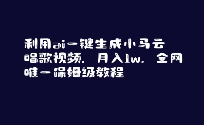 利用ai一键生成小马云唱歌视频，月入1w，全网唯一保姆级教程网赚项目-副业赚钱-互联网创业-资源整合百读客