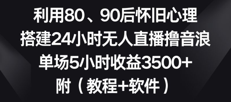 利用80、90后怀旧心理，搭建24小时无人直播撸音浪，单场5小时收益3500+（教程+软件）网赚项目-副业赚钱-互联网创业-资源整合百读客