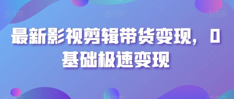 最新影视剪辑带货变现,0基础极速变现网赚项目-副业赚钱-互联网创业-资源整合百读客