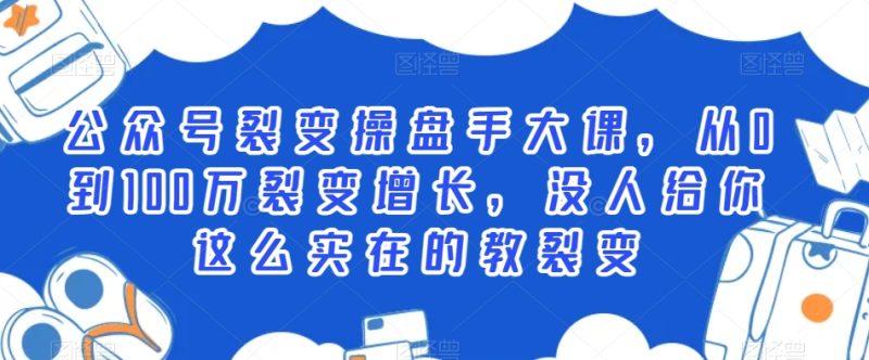 公众号裂变操盘手大课，从0到100万裂变增长，没人给你这么实在的教裂变网赚项目-副业赚钱-互联网创业-资源整合百读客