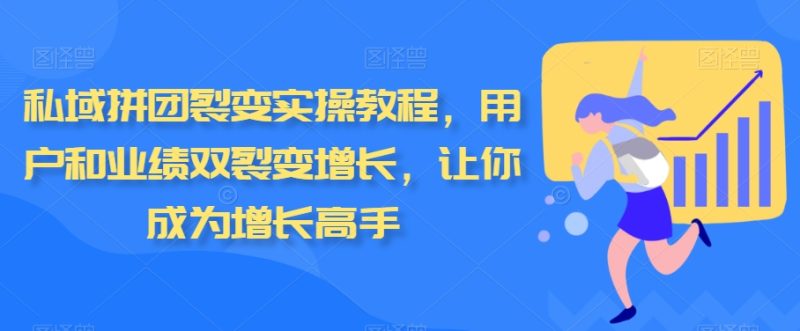 私域拼团裂变实操教程,用户和业绩双裂变增长,让你成为增长高手网赚项目-副业赚钱-互联网创业-资源整合百读客