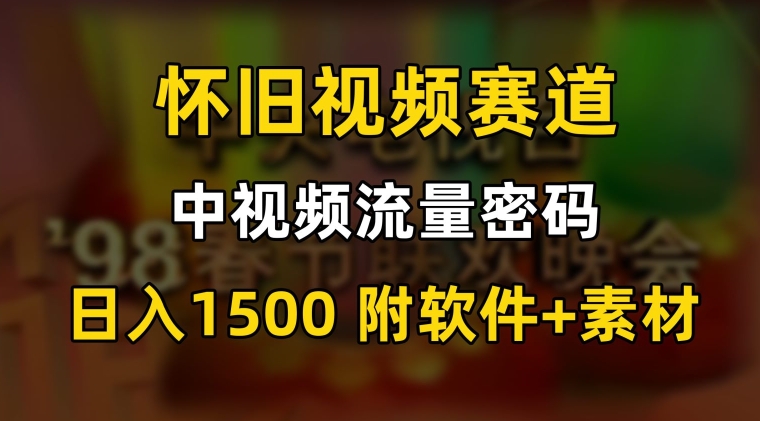中视频流量密码，怀旧视频赛道，日1500，保姆式教学网赚项目-副业赚钱-互联网创业-资源整合百读客
