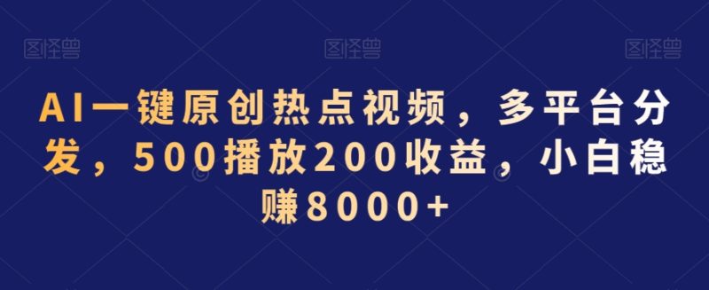 AI一键原创热点视频，多平台分发，500播放200收益，小白稳赚8000+网赚项目-副业赚钱-互联网创业-资源整合百读客