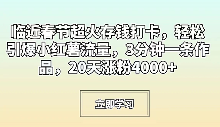 临近春节超火存钱打卡,轻松引爆小红薯流量,3分钟一条作品,20天涨粉4000+网赚项目-副业赚钱-互联网创业-资源整合百读客
