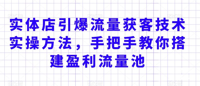 实体店引爆流量获客技术实操方法,手把手教你搭建盈利流量池,让你的生意客户裂变渠道裂变网赚项目-副业赚钱-互联网创业-资源整合百读客