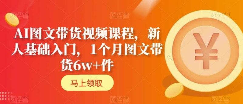 AI图文带货视频课程,新人基础入门,1个月图文带货6w+件网赚项目-副业赚钱-互联网创业-资源整合百读客
