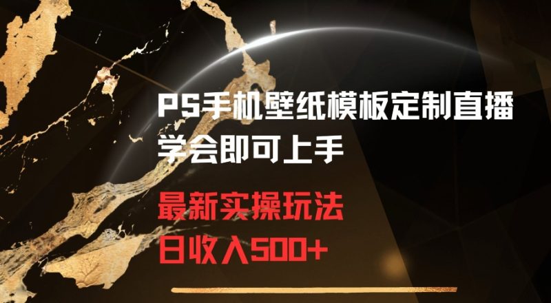 PS手机壁纸模板定制直播最新实操玩法学会即可上手日收入500+网赚项目-副业赚钱-互联网创业-资源整合百读客