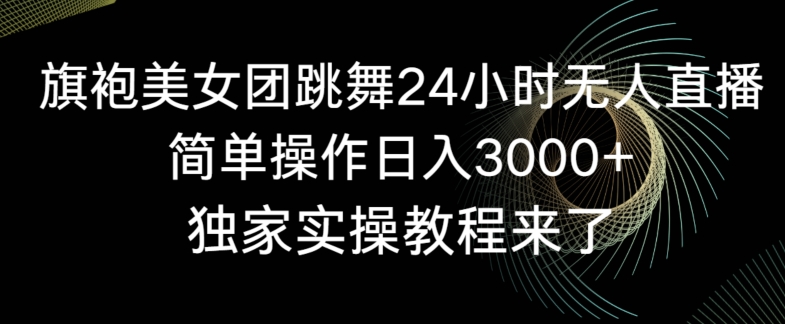 旗袍美女团跳舞24小时无人直播,简单操作日入3000+,独家实操教程来了网赚项目-副业赚钱-互联网创业-资源整合百读客