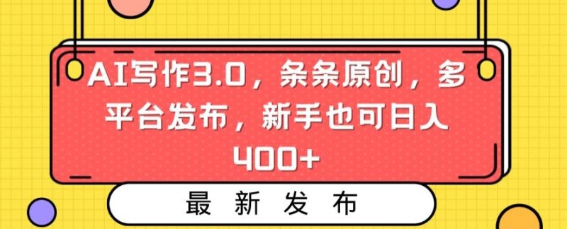 AI写作3.0,条条原创,多平台发布,新手也可日入400+网赚项目-副业赚钱-互联网创业-资源整合百读客