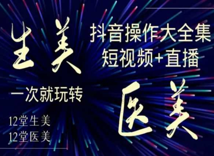 美业全干货·生美·医美抖音操作合集,短视频+直播,一次就玩转网赚项目-副业赚钱-互联网创业-资源整合百读客