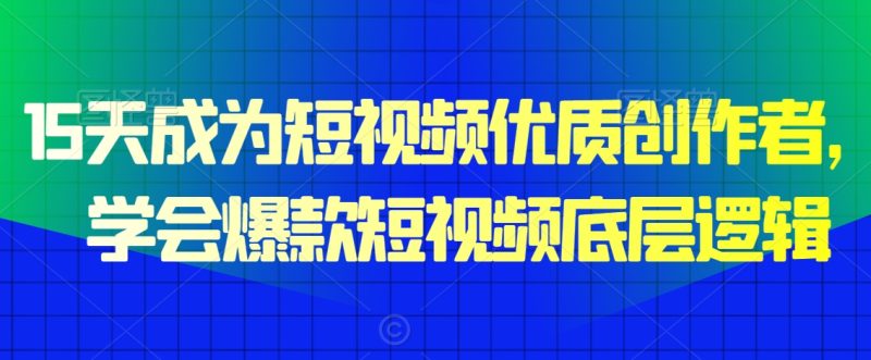 15天成为短视频优质创作者,学会爆款短视频底层逻辑网赚项目-副业赚钱-互联网创业-资源整合百读客