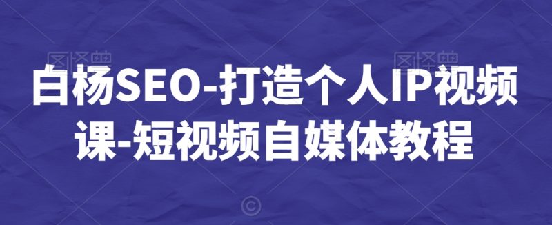 白杨SEO-打造个人IP视频课-短视频自媒体教程网赚项目-副业赚钱-互联网创业-资源整合百读客