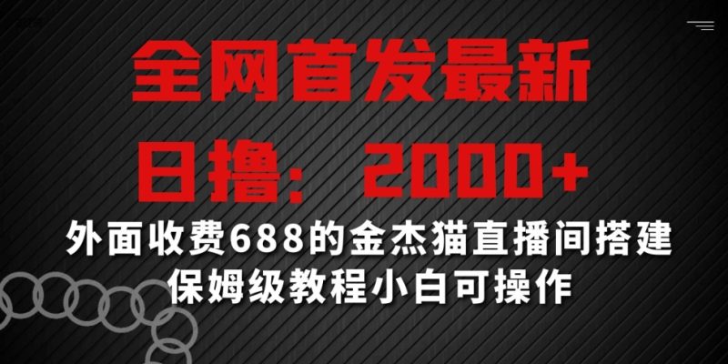 全网首发最新，日撸2000+，外面收费688的金杰猫直播间搭建，保姆级教程小白可操作网赚项目-副业赚钱-互联网创业-资源整合百读客