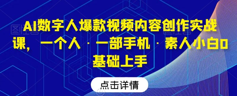 AI数字人爆款视频内容创作实战课,一个人·一部手机·素人小白0基础上手网赚项目-副业赚钱-互联网创业-资源整合百读客
