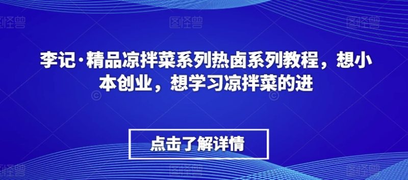 李记·精品凉拌菜系列热卤系列教程,想小本创业,想学习凉拌菜的进网赚项目-副业赚钱-互联网创业-资源整合百读客