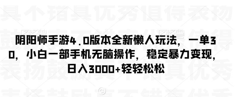 阴阳师手游4.0版本全新懒人玩法,一单30,小白一部手机无脑操作,稳定暴力变现网赚项目-副业赚钱-互联网创业-资源整合百读客