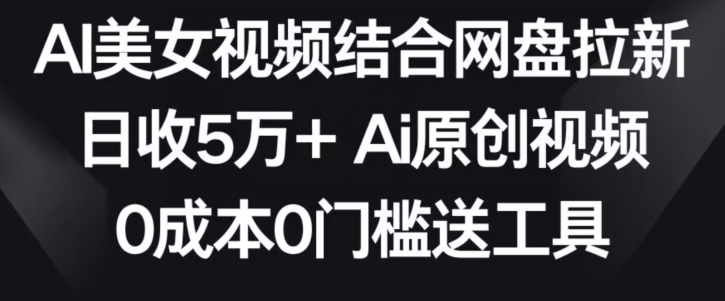 AI美女视频结合网盘拉新,日收5万+两分钟一条Ai原创视频,0成本0门槛送工具网赚项目-副业赚钱-互联网创业-资源整合百读客