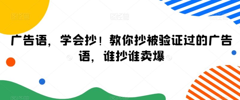 广告语,学会抄!教你抄被验证过的广告语,谁抄谁卖爆网赚项目-副业赚钱-互联网创业-资源整合百读客