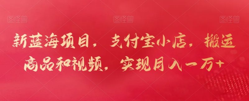 新蓝海项目，支付宝小店，搬运商品和视频，实现月入一万+网赚项目-副业赚钱-互联网创业-资源整合百读客