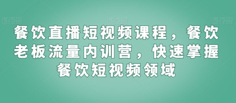 餐饮直播短视频课程,餐饮老板流量内训营,快速掌握餐饮短视频领域网赚项目-副业赚钱-互联网创业-资源整合百读客