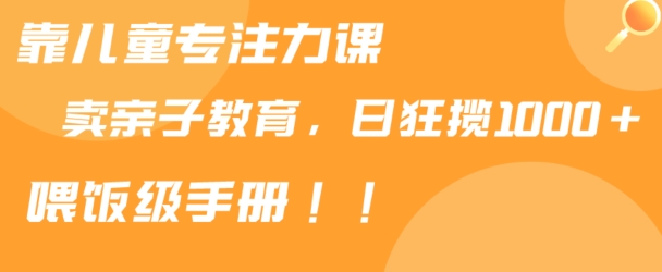 靠儿童专注力课程售卖亲子育儿课程，日暴力狂揽1000+，喂饭手册分享网赚项目-副业赚钱-互联网创业-资源整合百读客