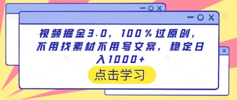 视频掘金3.0，100％过原创，不用找素材不用写文案，稳定日入1000+网赚项目-副业赚钱-互联网创业-资源整合百读客