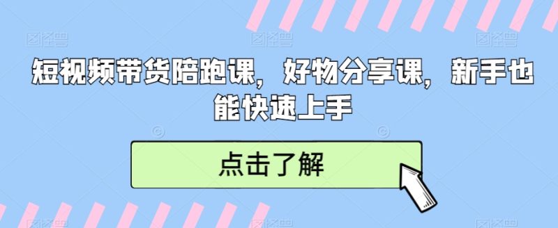 短视频带货陪跑课,好物分享课,新手也能快速上手网赚项目-副业赚钱-互联网创业-资源整合百读客